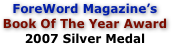 ForeWord Magazine’s
Book Of The Year Award
2007 Silver Medal
