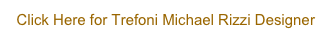 Click Here for Trefoni Michael Rizzi Designer